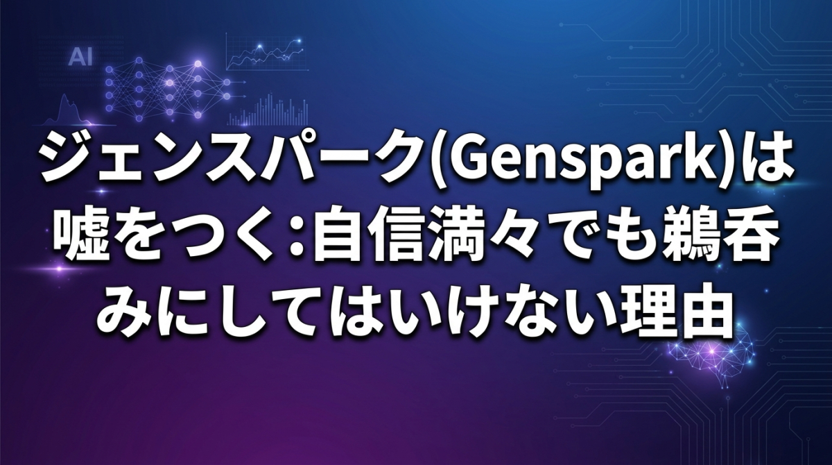ジェンスパーク(Genspark)は嘘をつく：自信満々でも鵜呑みにしてはいけない理由