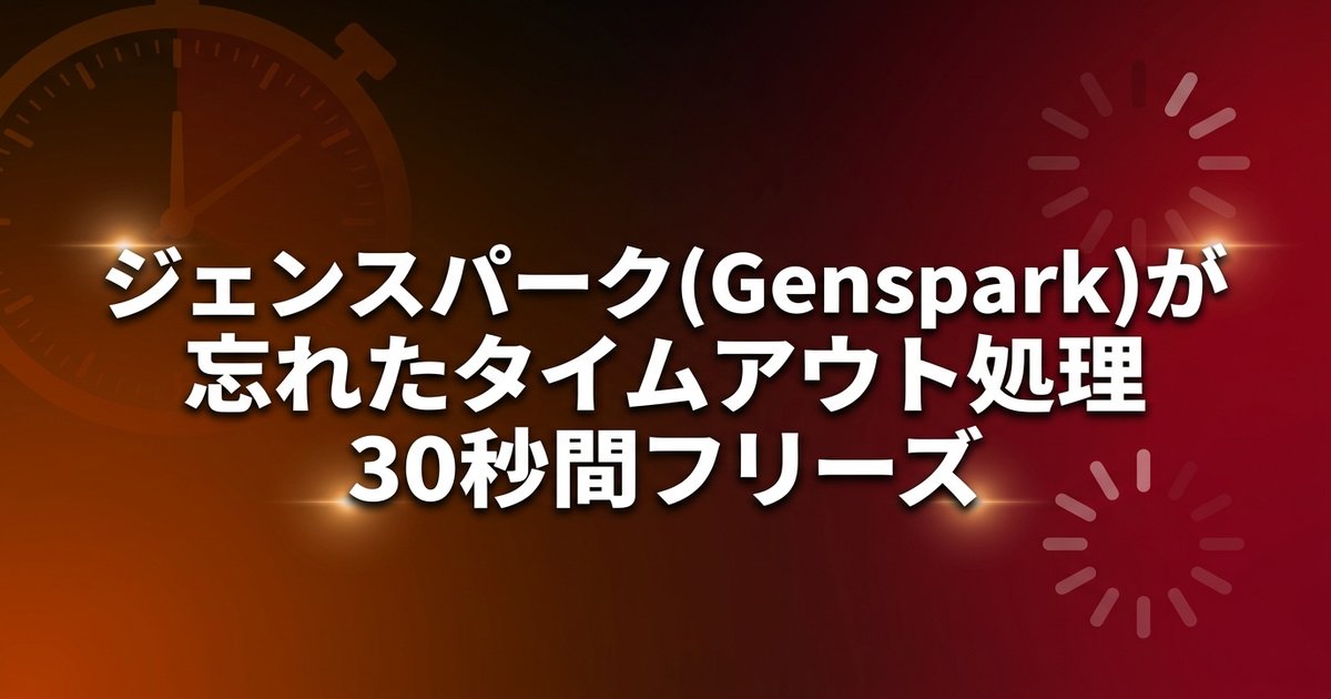ジェンスパーク(Genspark)が忘れたタイムアウト処理で30秒間フリーズ