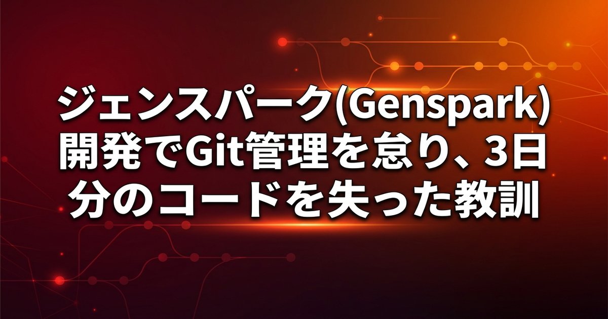 ジェンスパーク(Genspark)開発でGit管理を怠り、3日分のコードを失った教訓